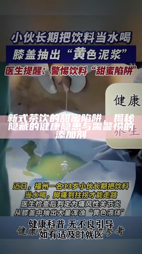 新式茶饮的甜蜜陷阱，揭秘隐藏的健康隐患与需警惕的添加剂